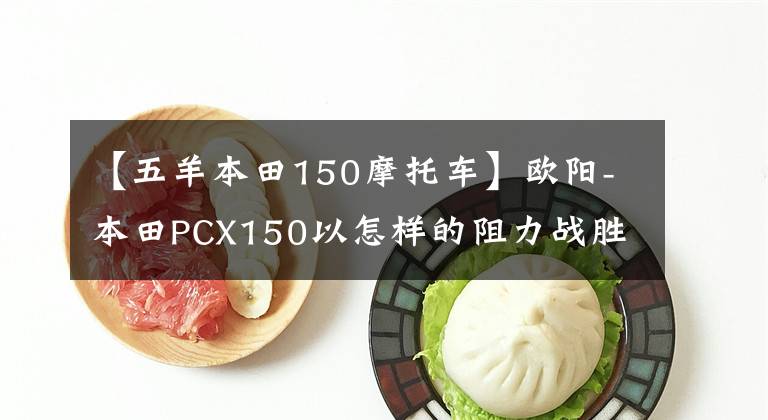 【五羊本田150摩托車】歐陽-本田PCX150以怎樣的阻力戰(zhàn)勝了市場？