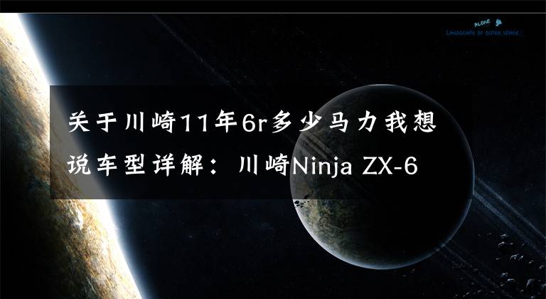 關(guān)于川崎11年6r多少馬力我想說車型詳解：川崎Ninja ZX-6R