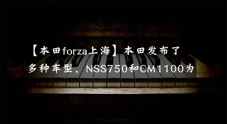 【本田forza上?！勘咎锇l(fā)布了多種車型，NSS750和CM1100為15萬輛，CB1000R20萬輛