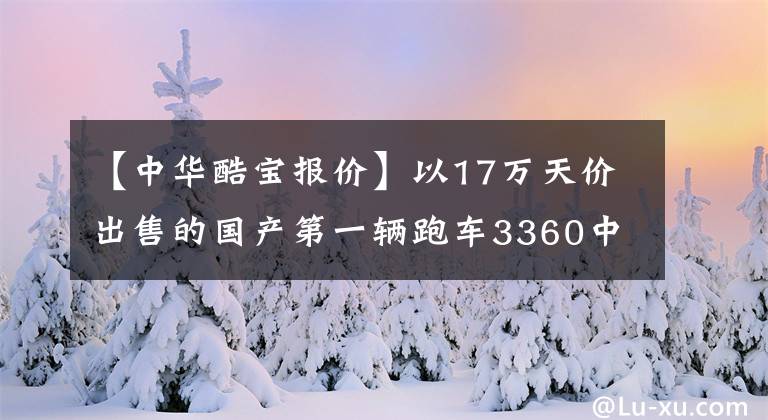 【中華酷寶報(bào)價(jià)】以17萬天價(jià)出售的國產(chǎn)第一輛跑車3360中華久保真價(jià)？