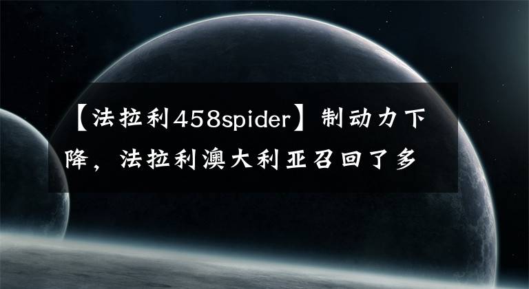 【法拉利458spider】制動力下降，法拉利澳大利亞召回了多種車型