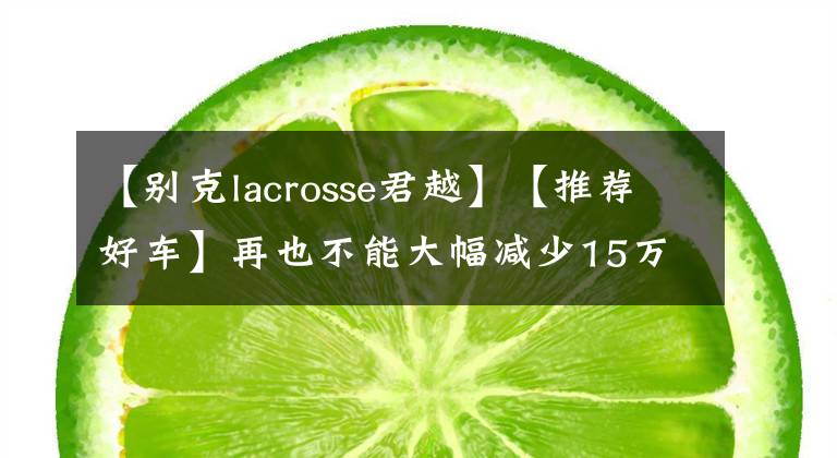 【別克lacrosse君越】【推薦好車】再也不能大幅減少15萬的車的王君越再也見不到了。