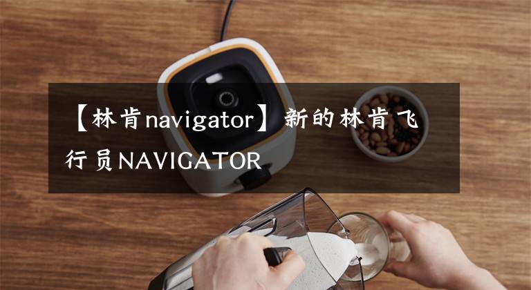 【林肯navigator】新的林肯飛行員NAVIGATOR