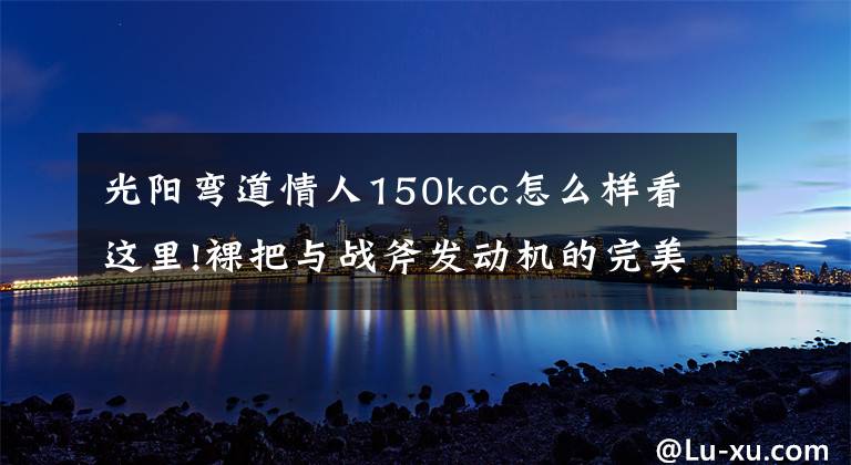 光陽彎道情人150kcc怎么樣看這里!裸把與戰(zhàn)斧發(fā)動機的完美組合 光陽動麗G150實拍