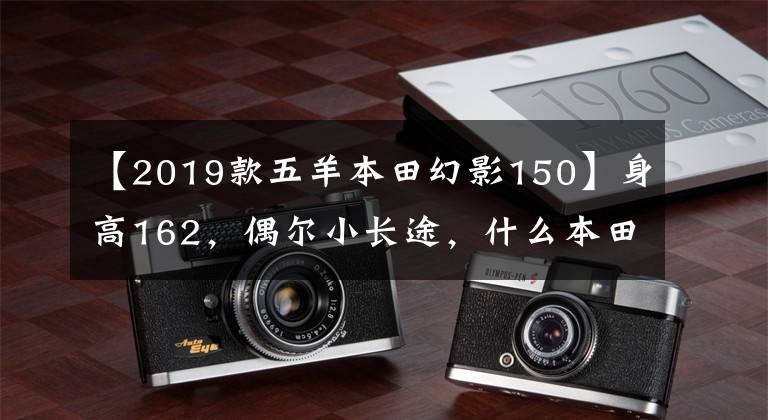 【2019款五羊本田幻影150】身高162，偶爾小長途，什么本田150十字摩托車合適？