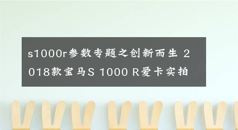 s1000r參數(shù)專題之創(chuàng)新而生 2018款寶馬S 1000 R愛卡實拍