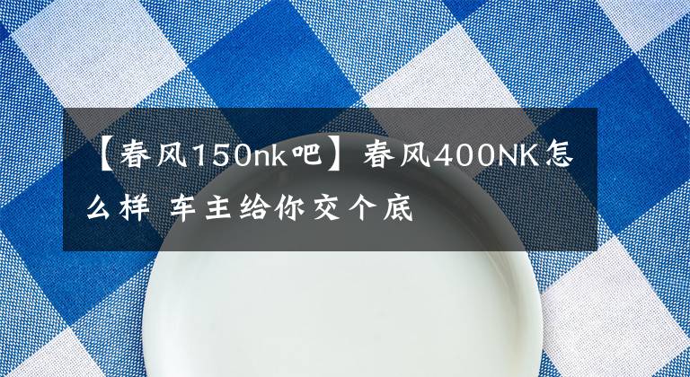 【春風(fēng)150nk吧】春風(fēng)400NK怎么樣 車主給你交個底