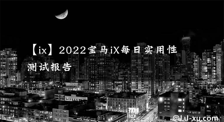 【ix】2022寶馬iX每日實用性測試報告