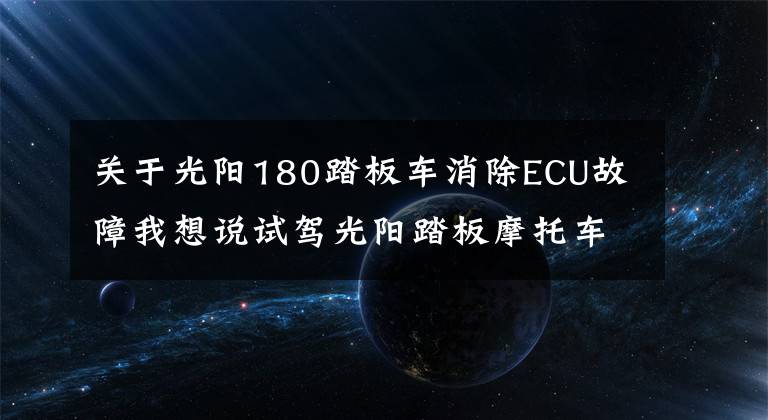 關(guān)于光陽180踏板車消除ECU故障我想說試駕光陽踏板摩托車KRV180