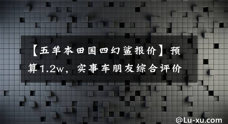 【五羊本田國四幻鯊報(bào)價(jià)】預(yù)算1.2w，實(shí)事車朋友綜合評(píng)價(jià)好的幾輛滑板車！