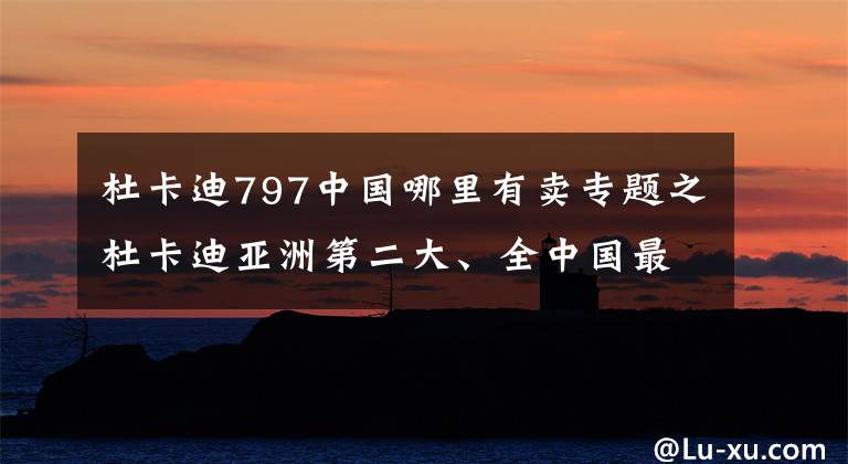 杜卡迪797中國哪里有賣專題之杜卡迪亞洲第二大、全中國最大展廳開業(yè)，下半年新車就跟下雨一樣！