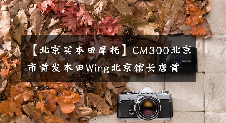 【北京買本田摩托】CM300北京市首發(fā)本田Wing北京館長(zhǎng)店首次試運(yùn)行