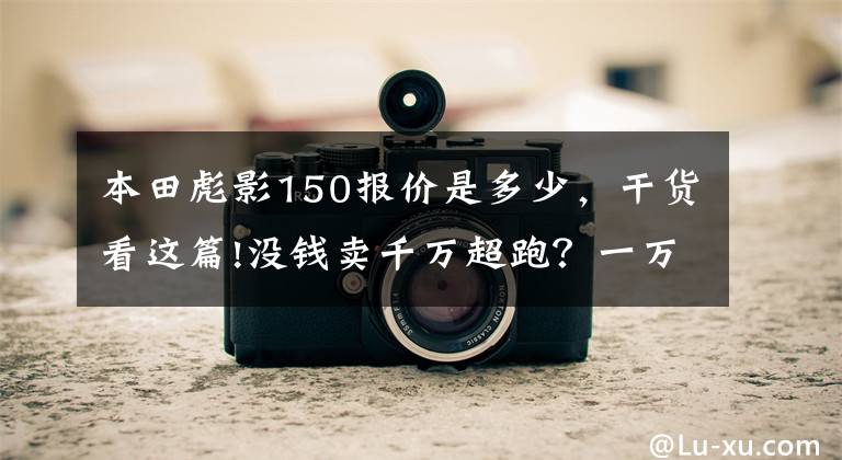 本田彪影150報價是多少，干貨看這篇!沒錢賣千萬超跑？一萬塊這些車圓你超跑夢！