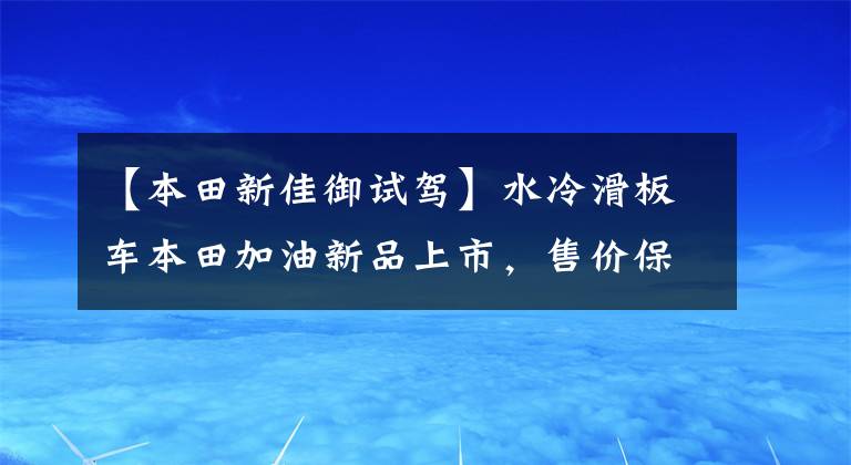 【本田新佳御試駕】水冷滑板車本田加油新品上市，售價保持不變，只增加新的配色