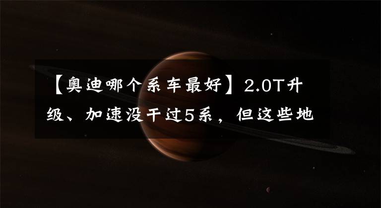 【奧迪哪個系車最好】2.0T升級、加速沒干過5系，但這些地方依然出色，測試新款奧迪A6L