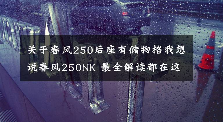 關于春風250后座有儲物格我想說春風250NK 最全解讀都在這里了！