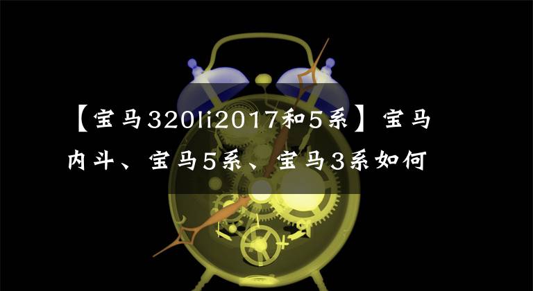 【寶馬320li2017和5系】寶馬內(nèi)斗、寶馬5系、寶馬3系如何選擇？網(wǎng)民：請選擇耗油少的人