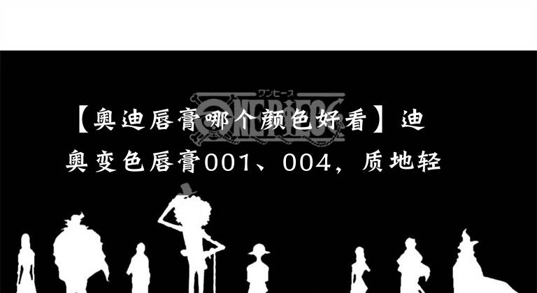 【奧迪唇膏哪個(gè)顏色好看】迪奧變色唇膏001、004，質(zhì)地輕薄涂起來不黏膩還有香香甜甜的味道