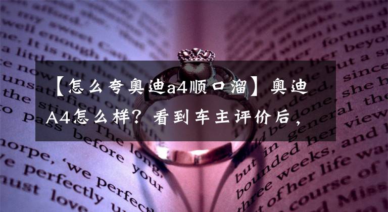 【怎么夸奧迪a4順口溜】奧迪A4怎么樣？看到車主評(píng)價(jià)后，真心夸贊說的太真實(shí)了！