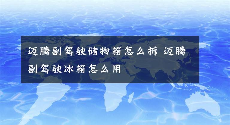 邁騰副駕駛儲物箱怎么拆 邁騰副駕駛冰箱怎么用