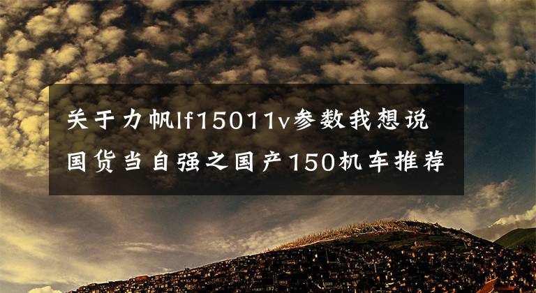 關(guān)于力帆lf15011v參數(shù)我想說國貨當(dāng)自強(qiáng)之國產(chǎn)150機(jī)車推薦