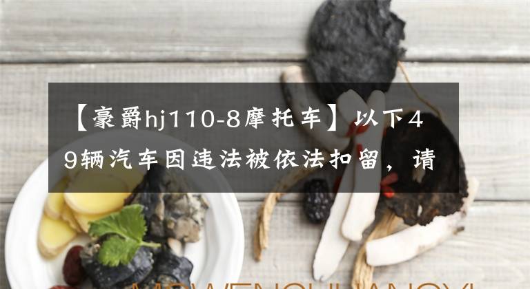 【豪爵hj110-8摩托車】以下49輛汽車因違法被依法扣留，請在3個月內(nèi)處理。