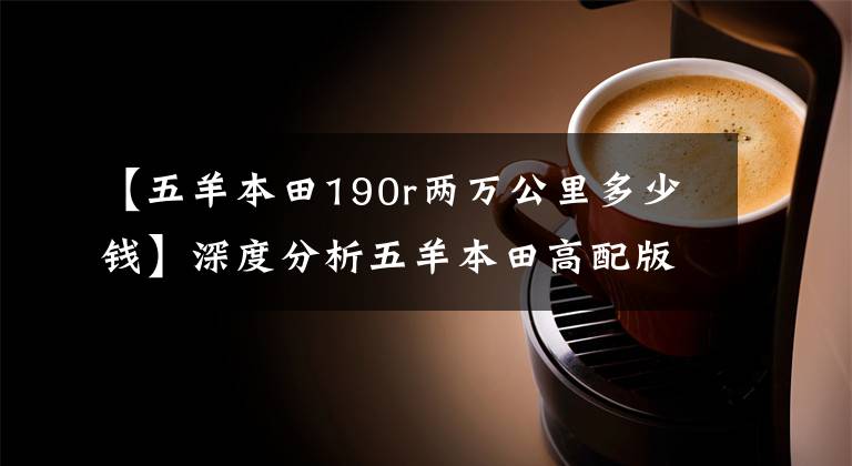 【五羊本田190r兩萬公里多少錢】深度分析五羊本田高配版CB190R——售價17780到底值不值。