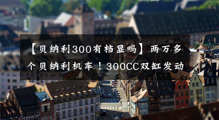 【貝納利300有檔顯嗎】兩萬多個貝納利機車！300CC雙缸發(fā)動機ABS，液晶儀，真的很引人注目