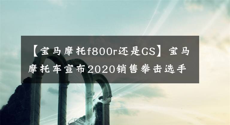 【寶馬摩托f800r還是GS】寶馬摩托車宣布2020銷售拳擊選手車型占據(jù)半壁江山。