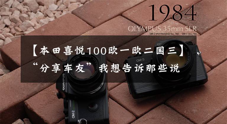 【本田喜悅100歐一歐二國三】“分享車友”我想告訴那些說歐陽本田的快樂100質(zhì)量不好的人，不！