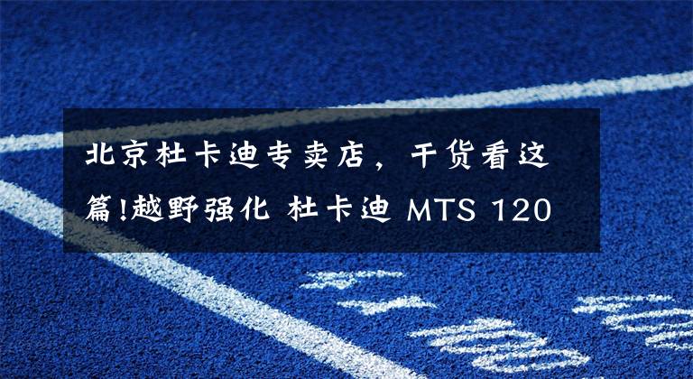 北京杜卡迪專賣店，干貨看這篇!越野強化 杜卡迪 MTS 1200 ENDURO實拍