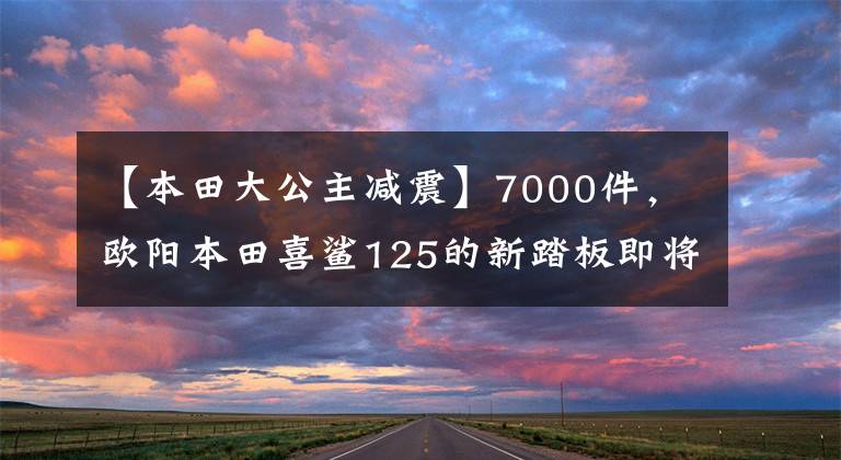 【本田大公主減震】7000件，歐陽本田喜鯊125的新踏板即將推出(早期試駕體驗(yàn))