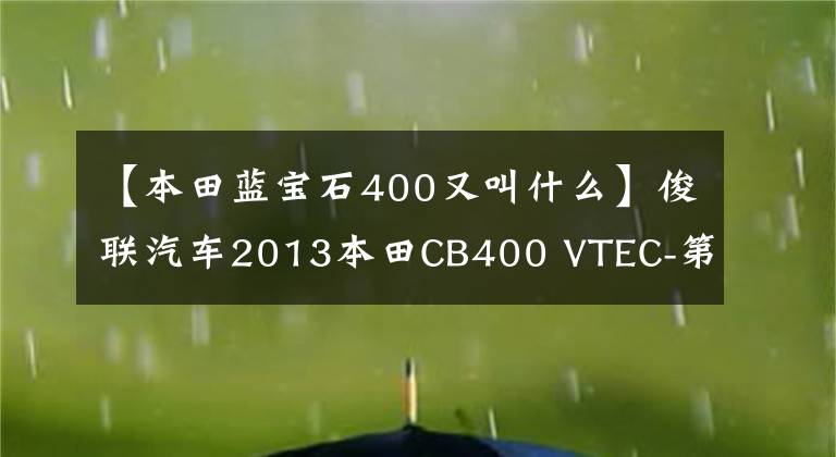 【本田藍(lán)寶石400又叫什么】俊聯(lián)汽車2013本田CB400 VTEC-第四代