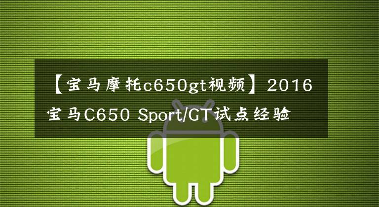 【寶馬摩托c650gt視頻】2016寶馬C650 Sport/GT試點(diǎn)經(jīng)驗(yàn)