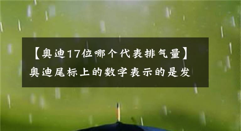 【奧迪17位哪個(gè)代表排氣量】奧迪尾標(biāo)上的數(shù)字表示的是發(fā)動(dòng)機(jī)的排量嗎？