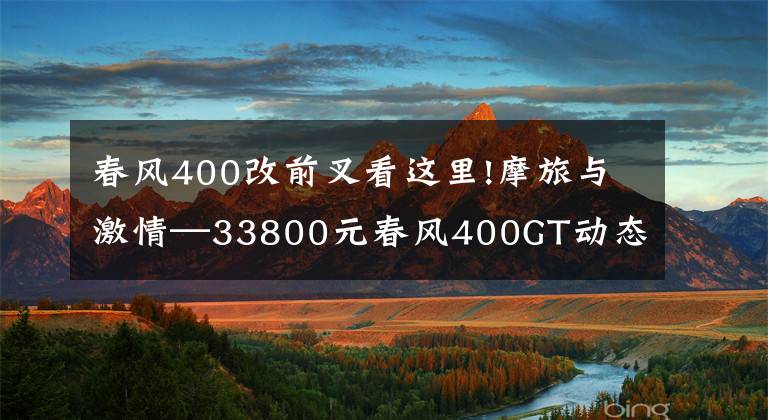 春風400改前叉看這里!摩旅與激情—33800元春風400GT動態(tài)測評