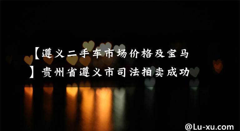 【遵義二手車市場價格及寶馬】貴州省遵義市司法拍賣成功了一輛寶馬3系小型汽車，成交價為138，000元。