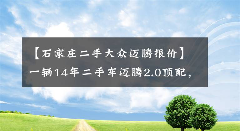 【石家莊二手大眾邁騰報價】一輛14年二手車邁騰2.0頂配，車況挺好，沒有事故，多少錢合適？