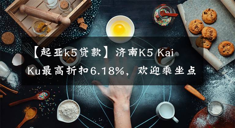 【起亞k5貸款】濟(jì)南K5 Kai Ku最高折扣6.18%，歡迎乘坐點(diǎn)象車。