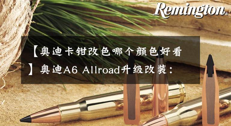 【奧迪卡鉗改色哪個顏色好看】奧迪A6 Allroad升級改裝：輪轂改色+卡鉗噴紅漆