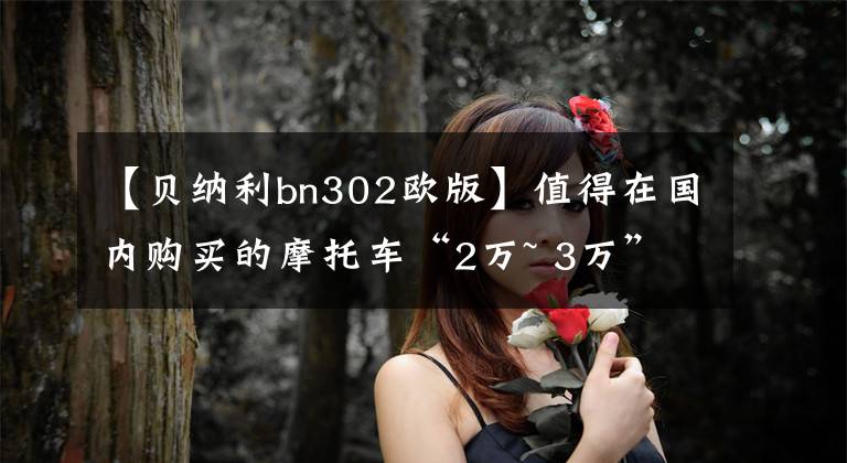 【貝納利bn302歐版】值得在國內(nèi)購買的摩托車“2萬~ 3萬”街車篇