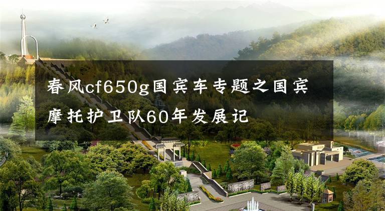 春風(fēng)cf650g國賓車專題之國賓摩托護衛(wèi)隊60年發(fā)展記