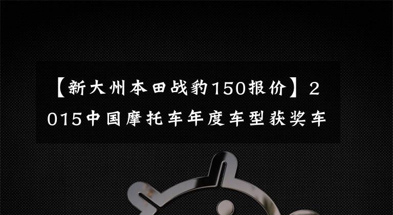 【新大州本田戰(zhàn)豹150報價】2015中國摩托車年度車型獲獎車型隆重發(fā)布！