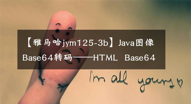 【雅馬哈jym125-3b】Java圖像Base64轉碼——HTML Base64解碼' Java增強版'