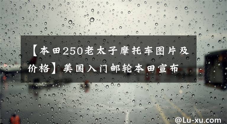 【本田250老太子摩托車圖片及價格】美國入門郵輪本田宣布2019 Rebel 250/500