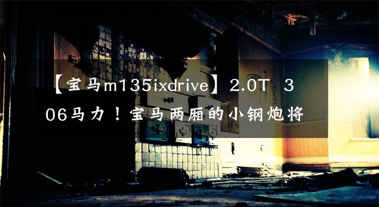 【寶馬m135ixdrive】2.0T  306馬力！寶馬兩廂的小鋼炮將重返4次系統(tǒng)及全速調(diào)整！