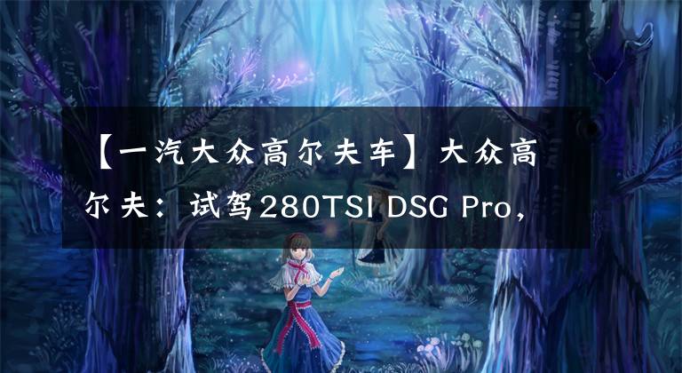 【一汽大眾高爾夫車】大眾高爾夫：試駕280TSI DSG Pro，1.4T引擎能否滿足家用需求？