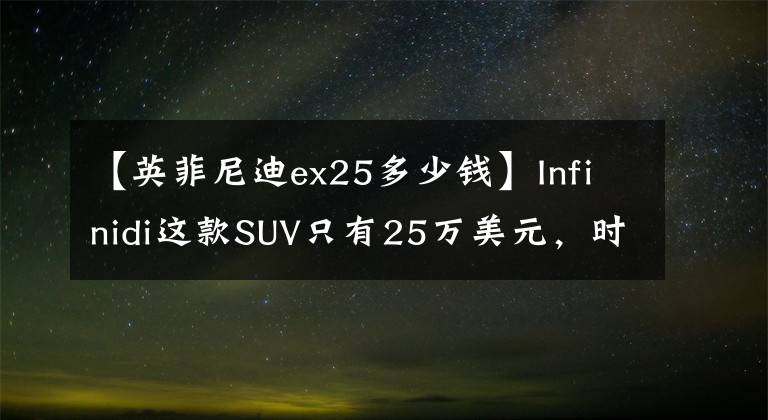 【英菲尼迪ex25多少錢】Infinidi這款SUV只有25萬美元，時(shí)尚的裝修很溫馨。