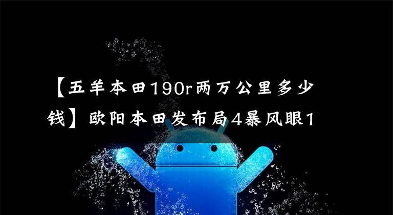 【五羊本田190r兩萬(wàn)公里多少錢(qián)】歐陽(yáng)本田發(fā)布局4暴風(fēng)眼190R售價(jià).