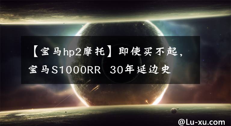 【寶馬hp2摩托】即使買不起，寶馬S1000RR 30年延邊史